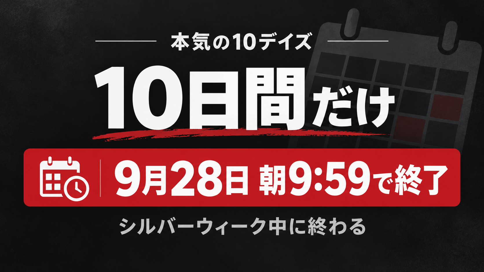 本気の10デイズは10日間だけ。9月28日朝9:59で終了
